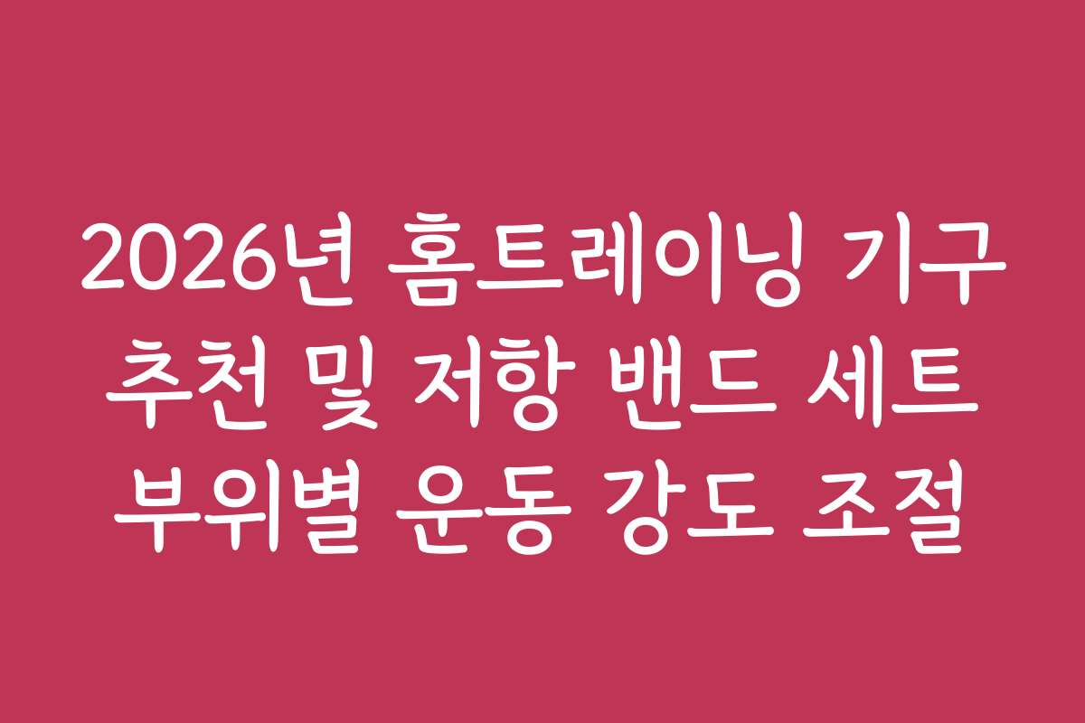 2026년 홈트레이닝 기구 추천 및 저항 밴드 세트 부위별 운동 강도 조절 2026년 홈트레이닝 기구 추천 및 저항 밴드 세트 부위별 운동 강도 조절