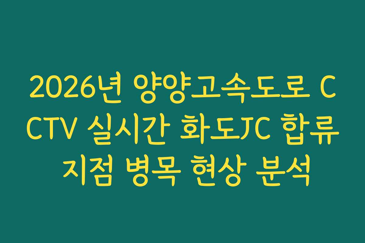 2026년 양양고속도로 CCTV 실시간 화도JC 합류 지점 병목 현상 분석 2026년 양양고속도로 CCTV 실시간 화도JC 합류 지점 병목 현상 분석