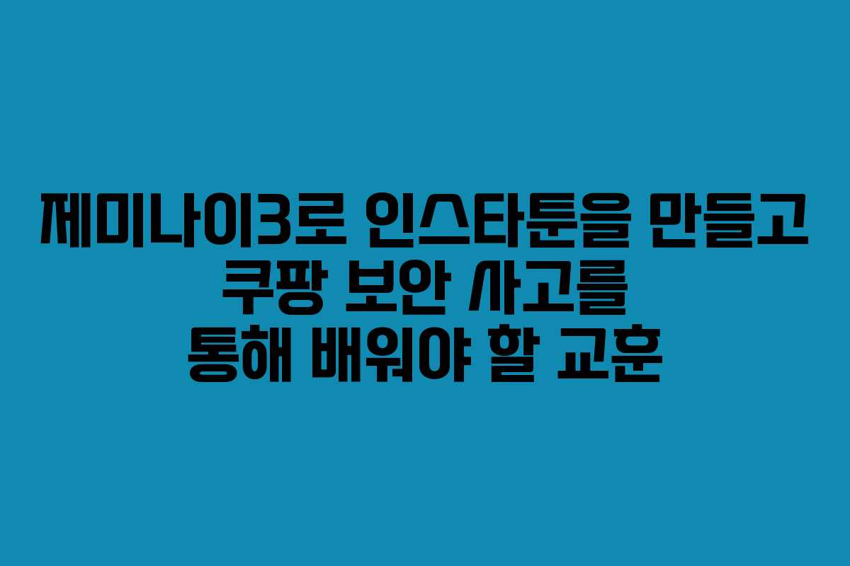 제미나이3로 인스타툰을 만들고 쿠팡 보안 사고를 통해 배워야 할 교훈 제미나이3로 인스타툰을 만들고 쿠팡 보안 사고를 통해 배워야 할 교훈