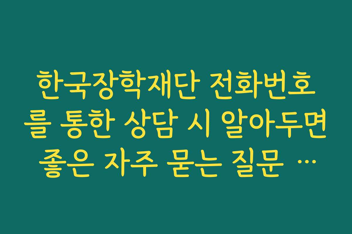 한국장학재단 전화번호를 통한 상담 시 알아두면 좋은 자주 묻는 질문 모음