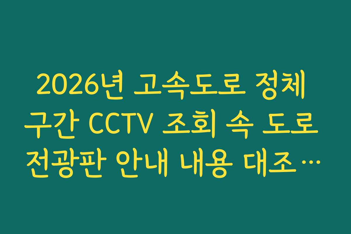 2026년 고속도로 정체 구간 CCTV 조회 속 도로 전광판 안내 내용 대조 가이드 2026년 고속도로 정체 구간 CCTV 조회 속 도로 전광판 안내 내용 대조 가이드
