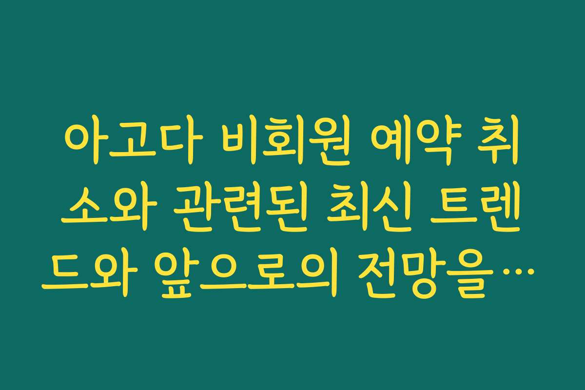 아고다 비회원 예약 취소와 관련된 최신 트렌드와 앞으로의 전망을 살펴봅니다