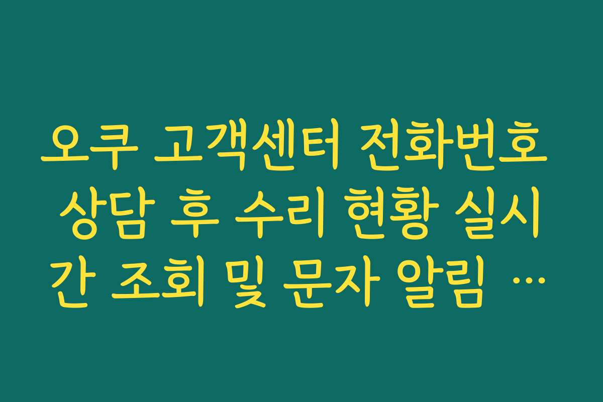 오쿠 고객센터 전화번호 상담 후 수리 현황 실시간 조회 및 문자 알림 신청 오쿠 고객센터 전화번호 상담 후 수리 현황 실시간 조회 및 문자 알림 신청