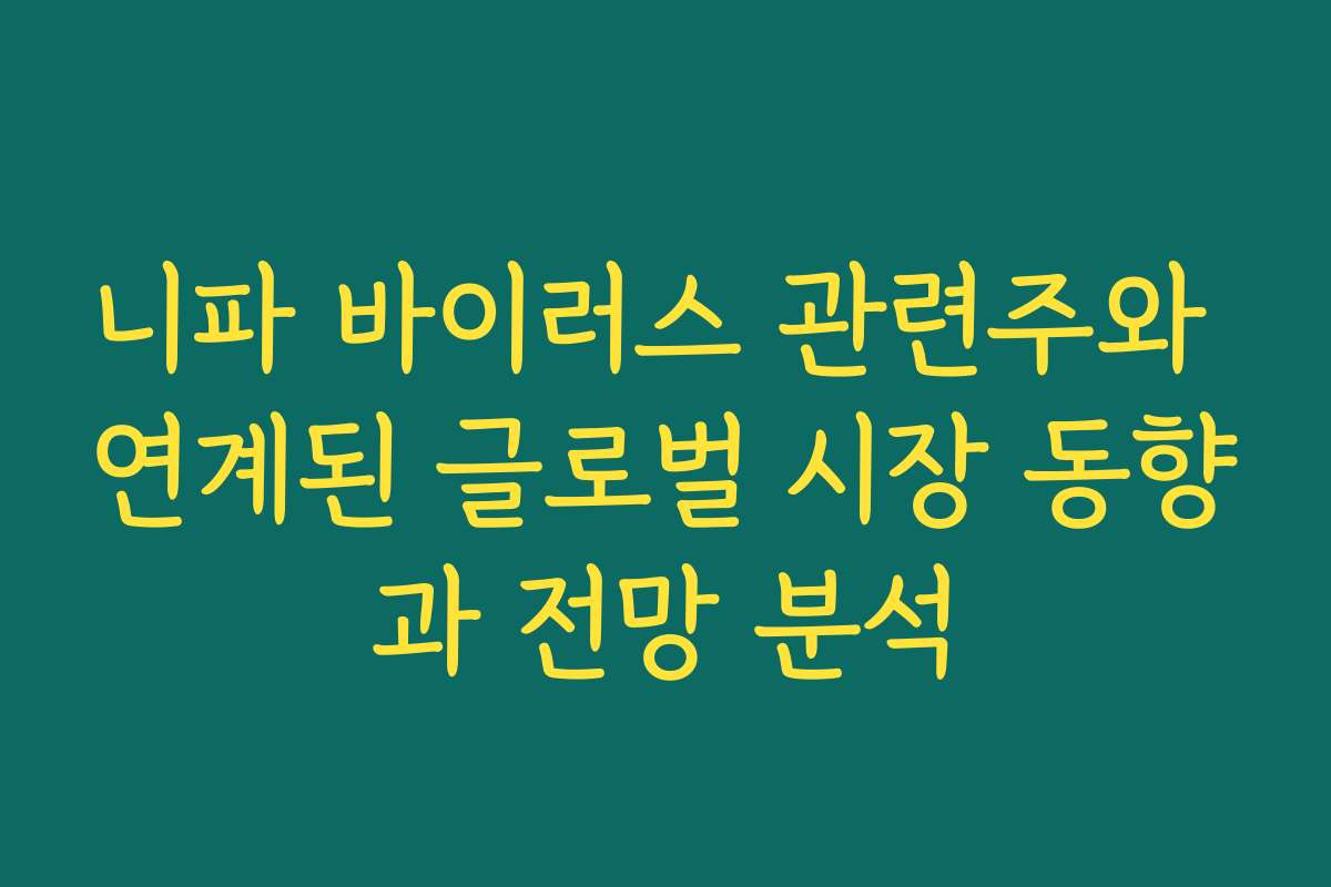 니파 바이러스 관련주와 연계된 글로벌 시장 동향과 전망 분석