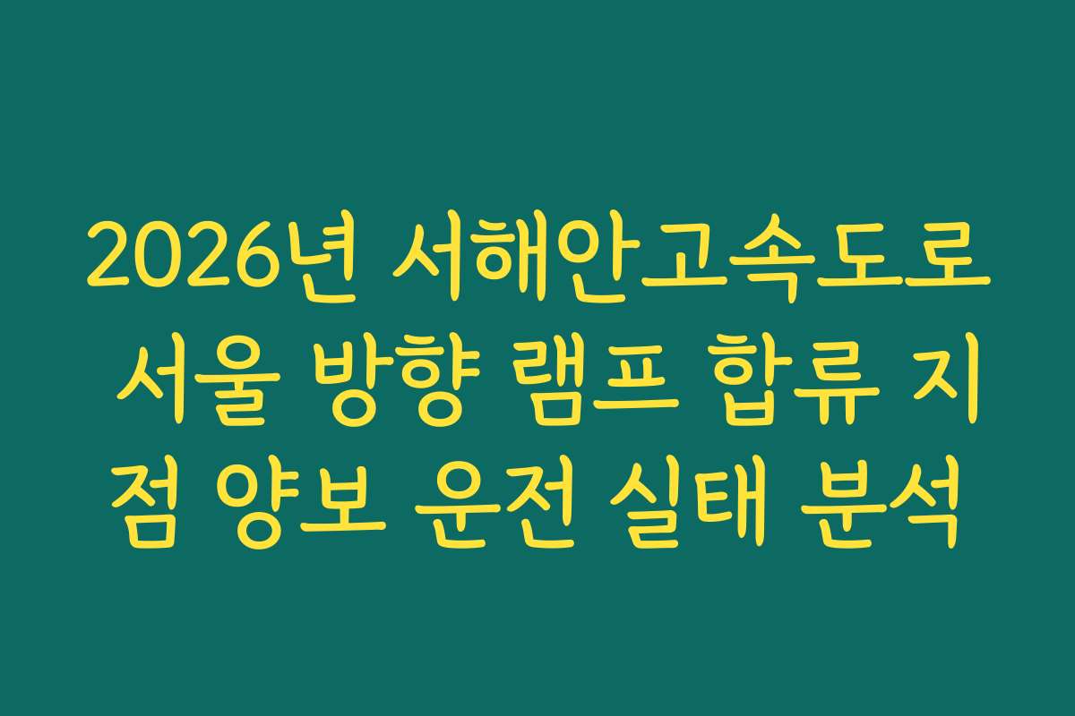2026년 서해안고속도로 서울 방향 램프 합류 지점 양보 운전 실태 분석 2026년 서해안고속도로 서울 방향 램프 합류 지점 양보 운전 실태 분석