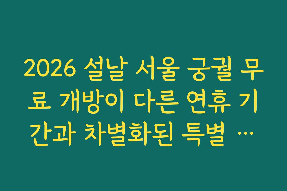 2026 설날 서울 궁궐 무료 개방이 다른 연휴 기간과 차별화된 특별 행사 일정이 궁금하신가요
