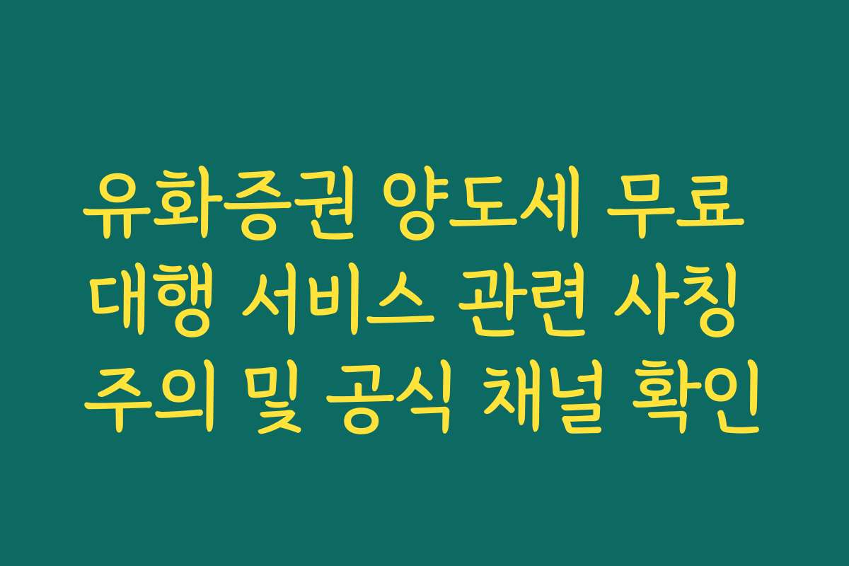 유화증권 양도세 무료 대행 서비스 관련 사칭 주의 및 공식 채널 확인