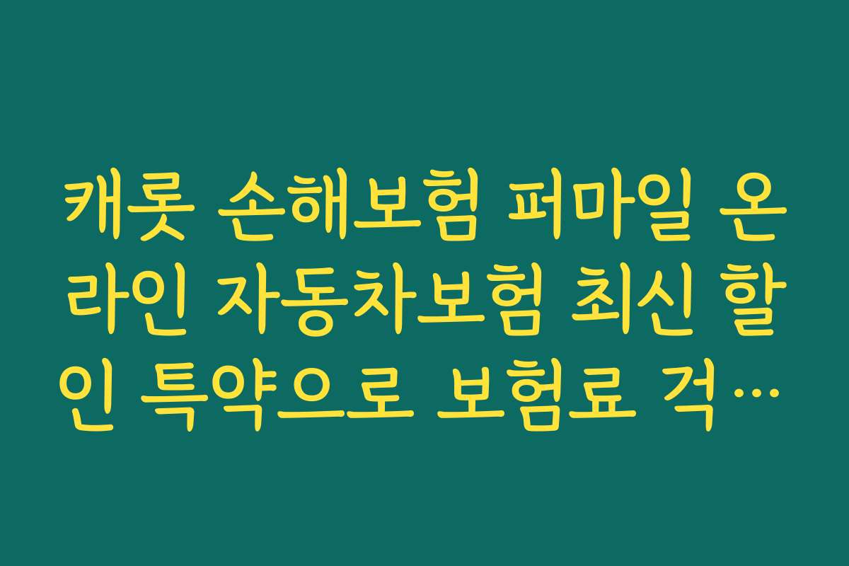 캐롯 손해보험 퍼마일 온라인 자동차보험 최신 할인 특약으로 보험료 걱정 없이 안전하게 운전하는 방법