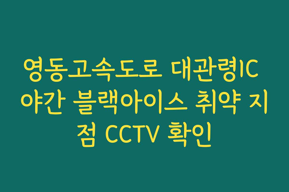 영동고속도로 대관령IC 야간 블랙아이스 취약 지점 CCTV 확인