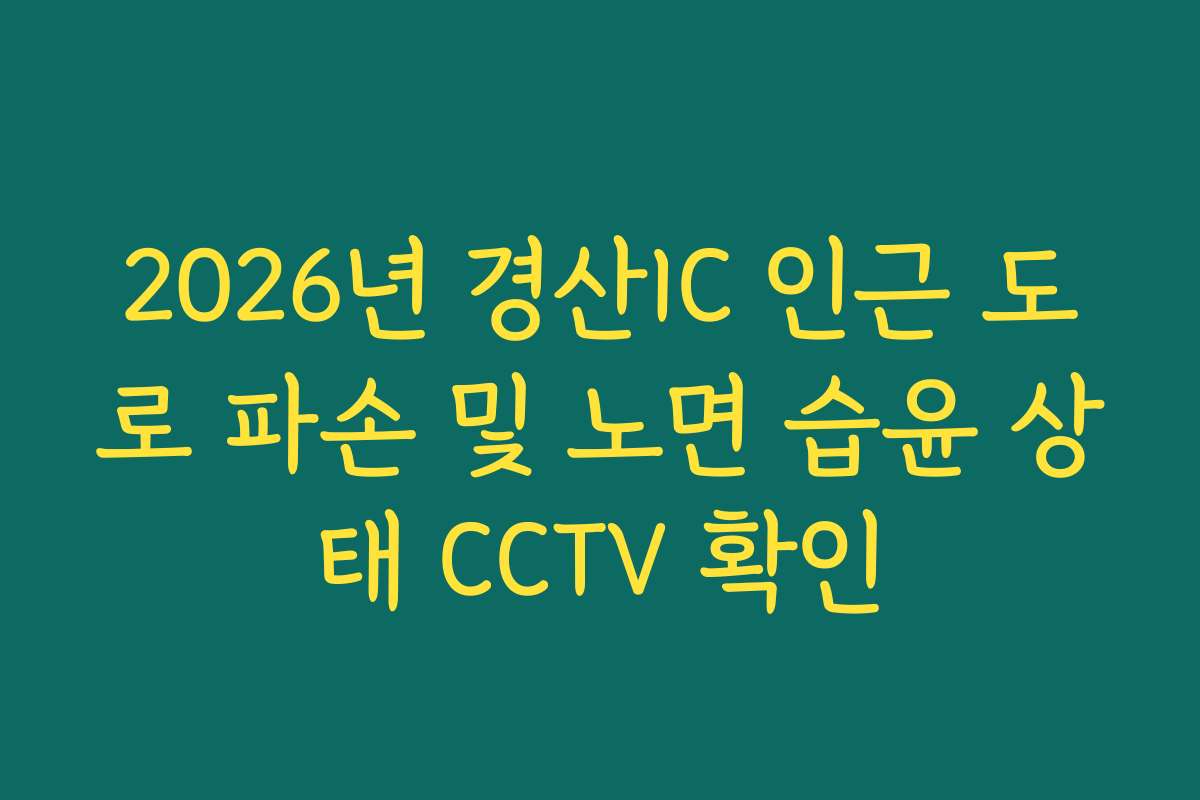 2026년 경산IC 인근 도로 파손 및 노면 습윤 상태 CCTV 확인 2026년 경산IC 인근 도로 파손 및 노면 습윤 상태 CCTV 확인