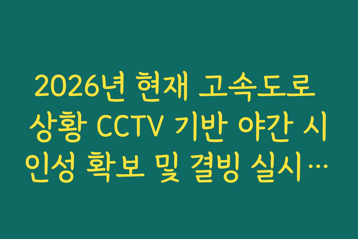 2026년 현재 고속도로 상황 CCTV 기반 야간 시인성 확보 및 결빙 실시간 분석 2026년 현재 고속도로 상황 CCTV 기반 야간 시인성 확보 및 결빙 실시간 분석