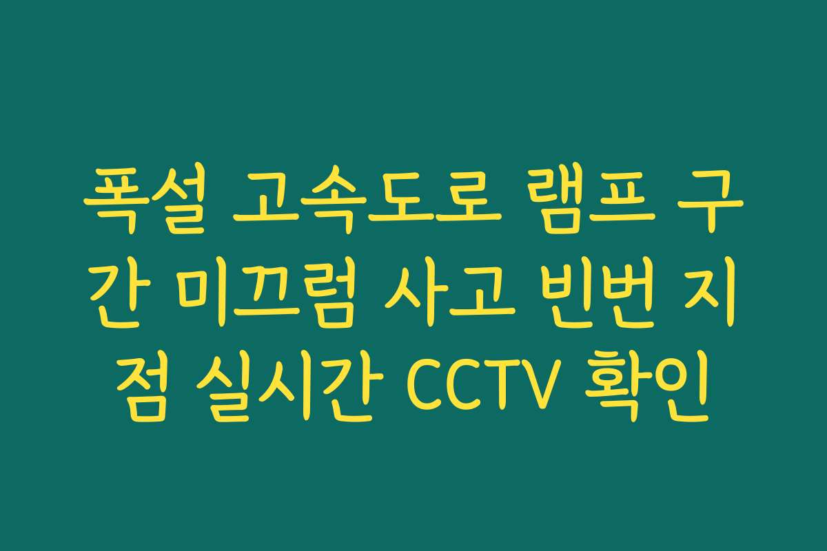폭설 고속도로 램프 구간 미끄럼 사고 빈번 지점 실시간 CCTV 확인