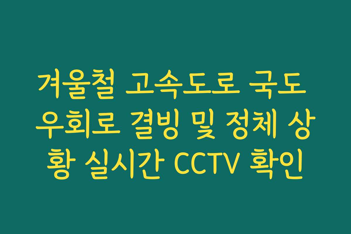 겨울철 고속도로 국도 우회로 결빙 및 정체 상황 실시간 CCTV 확인 겨울철 고속도로 국도 우회로 결빙 및 정체 상황 실시간 CCTV 확인