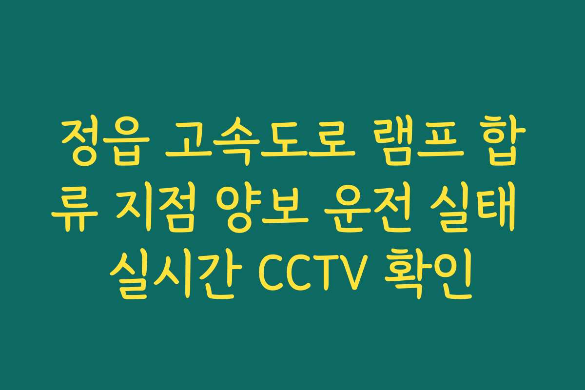정읍 고속도로 램프 합류 지점 양보 운전 실태 실시간 CCTV 확인 정읍 고속도로 램프 합류 지점 양보 운전 실태 실시간 CCTV 확인
