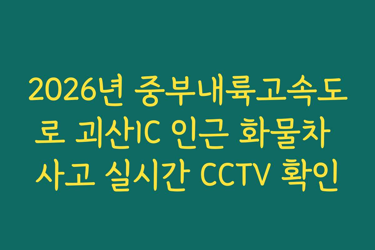 2026년 중부내륙고속도로 괴산IC 인근 화물차 사고 실시간 CCTV 확인
