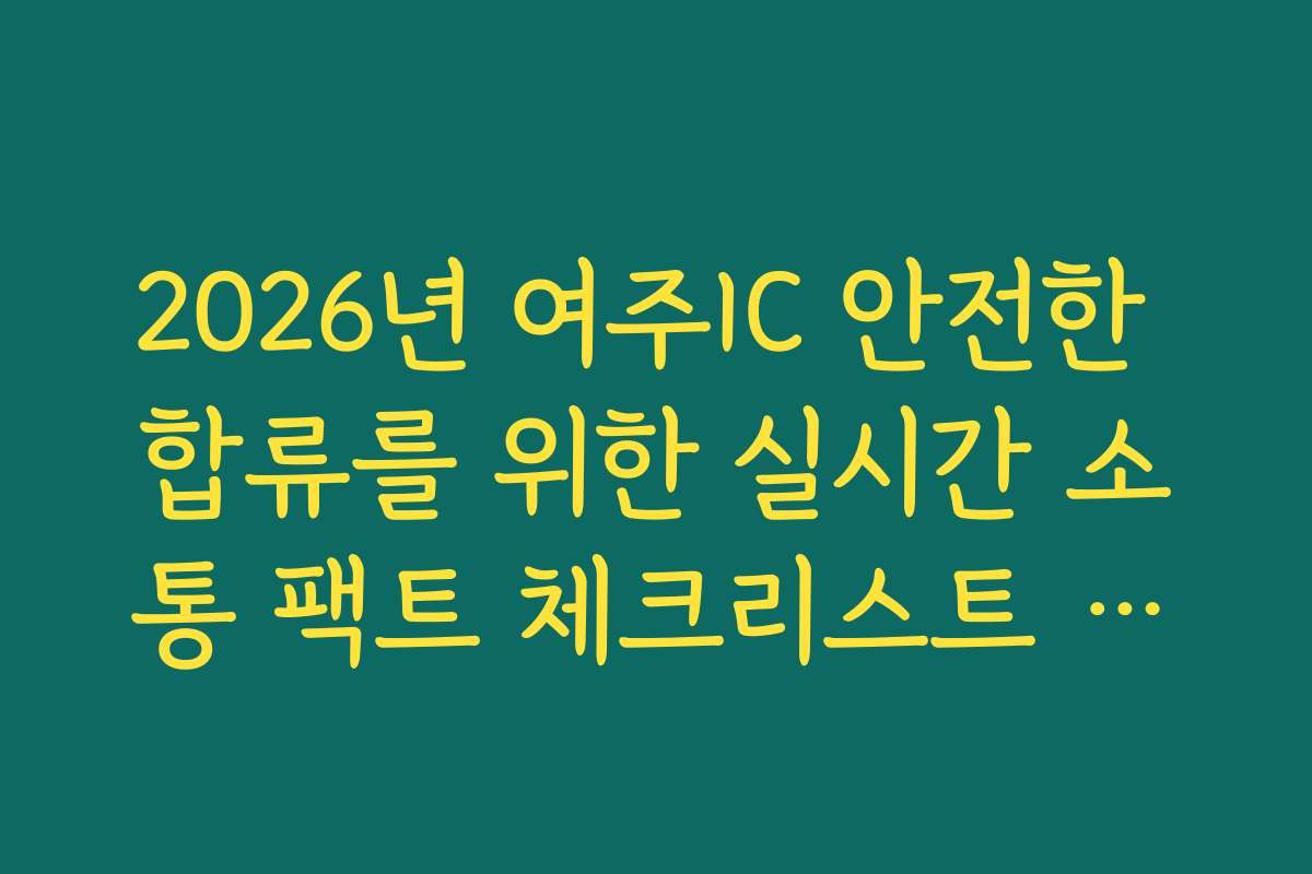 2026년 여주IC 안전한 합류를 위한 실시간 소통 팩트 체크리스트 확인