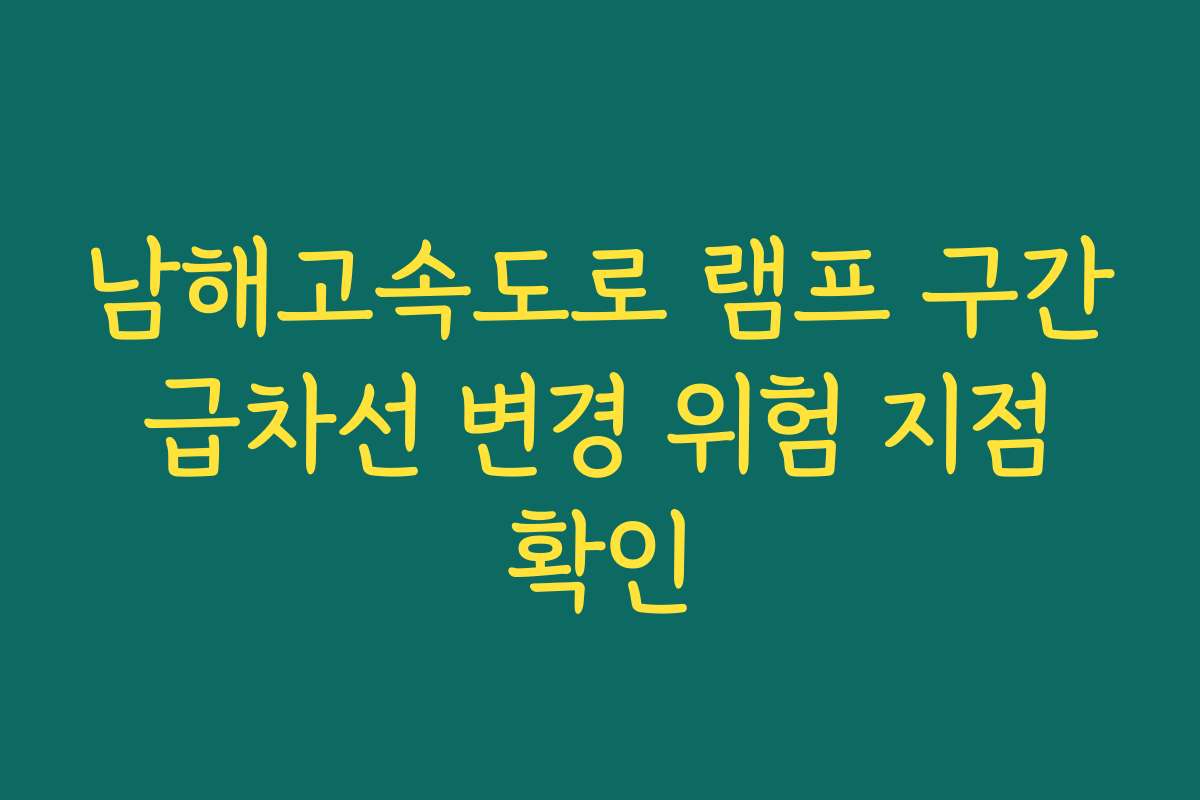 남해고속도로 램프 구간 급차선 변경 위험 지점 확인