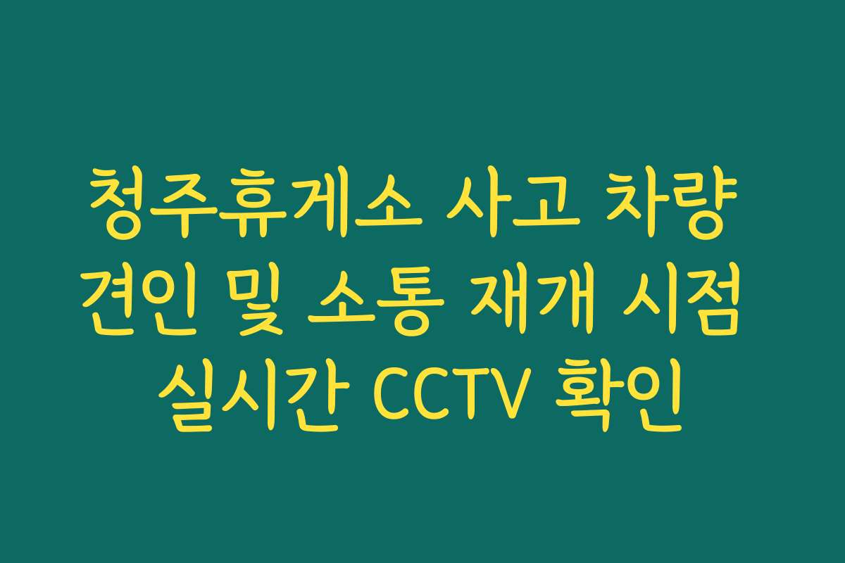 청주휴게소 사고 차량 견인 및 소통 재개 시점 실시간 CCTV 확인