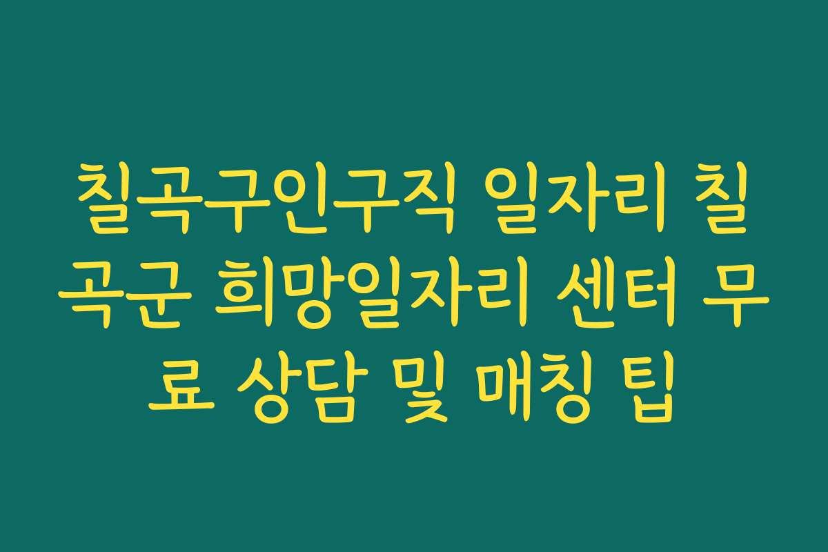 칠곡구인구직 일자리 칠곡군 희망일자리 센터 무료 상담 및 매칭 팁