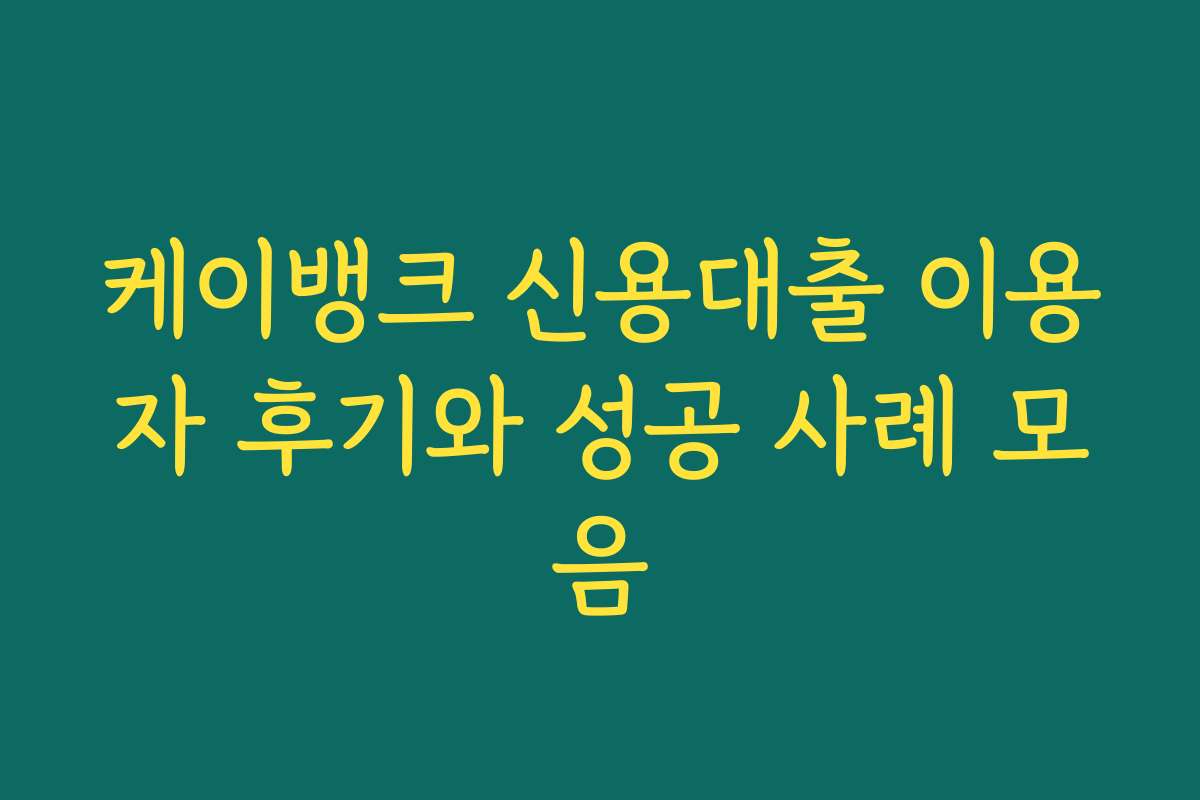케이뱅크 신용대출 이용자 후기와 성공 사례 모음