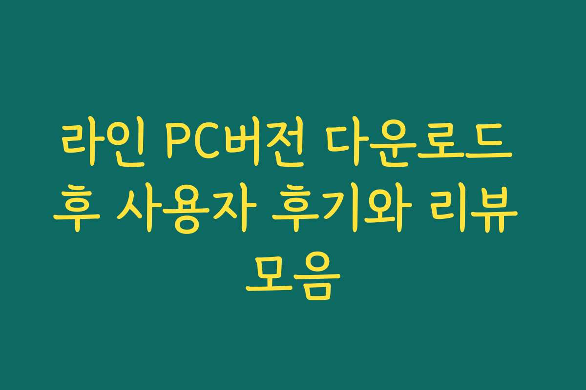 라인 PC버전 다운로드 후 사용자 후기와 리뷰 모음