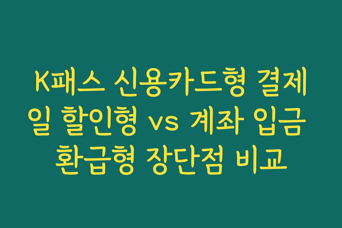 K패스 신용카드형 결제일 할인형 vs 계좌 입금 환급형 장단점 비교