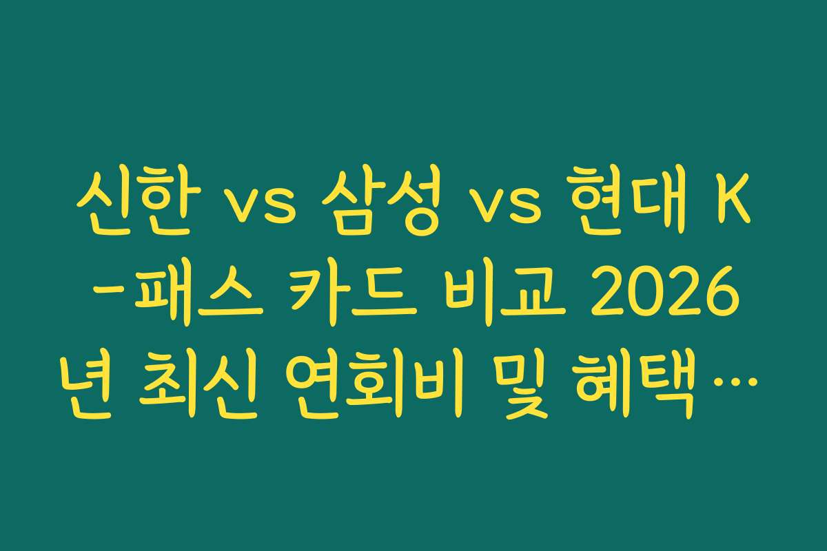 신한 vs 삼성 vs 현대 K-패스 카드 비교 2026년 최신 연회비 및 혜택 총정리