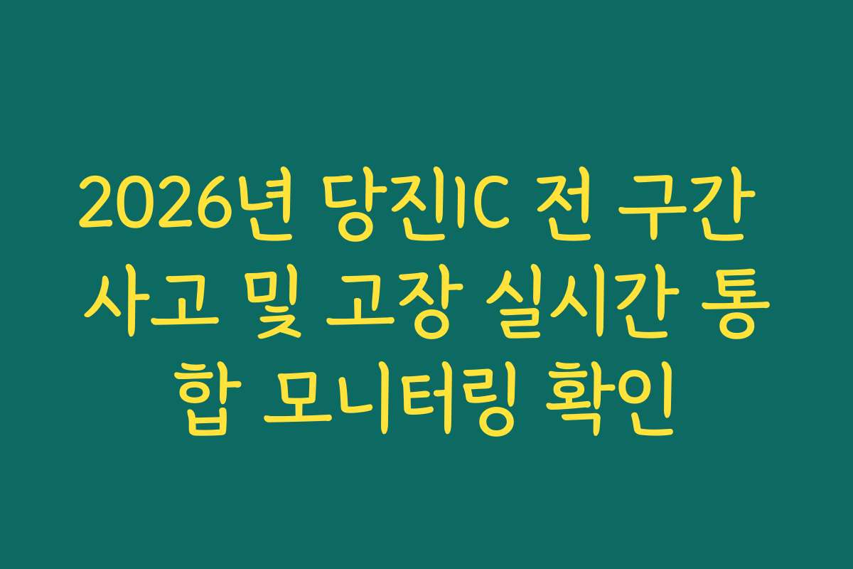 2026년 당진IC 전 구간 사고 및 고장 실시간 통합 모니터링 확인