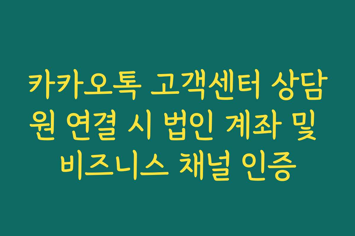 카카오톡 고객센터 상담원 연결 시 법인 계좌 및 비즈니스 채널 인증