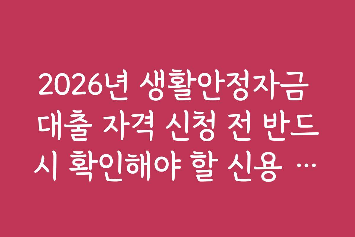 2026년 생활안정자금 대출 자격 신청 전 반드시 확인해야 할 신용 등급