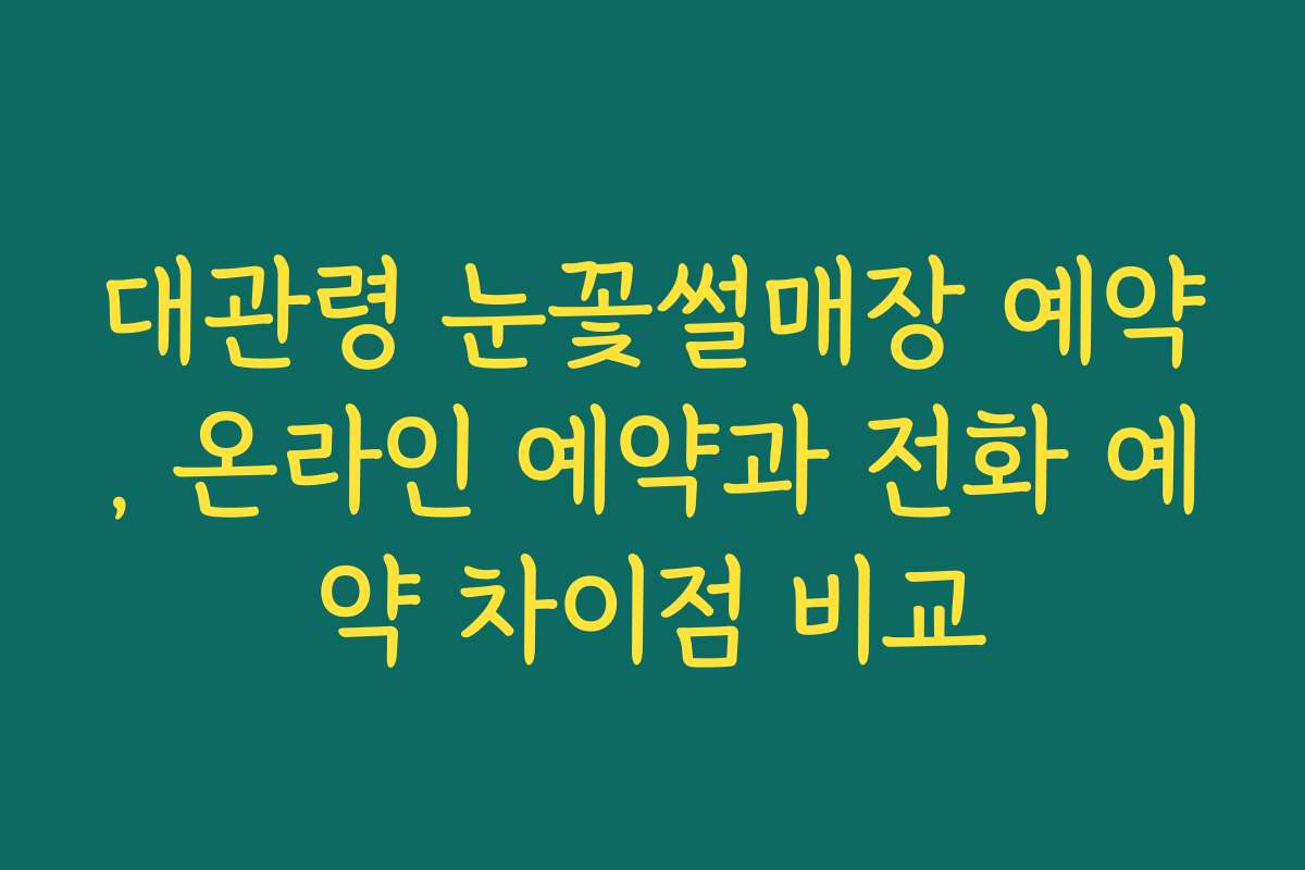 대관령 눈꽃썰매장 예약, 온라인 예약과 전화 예약 차이점 비교