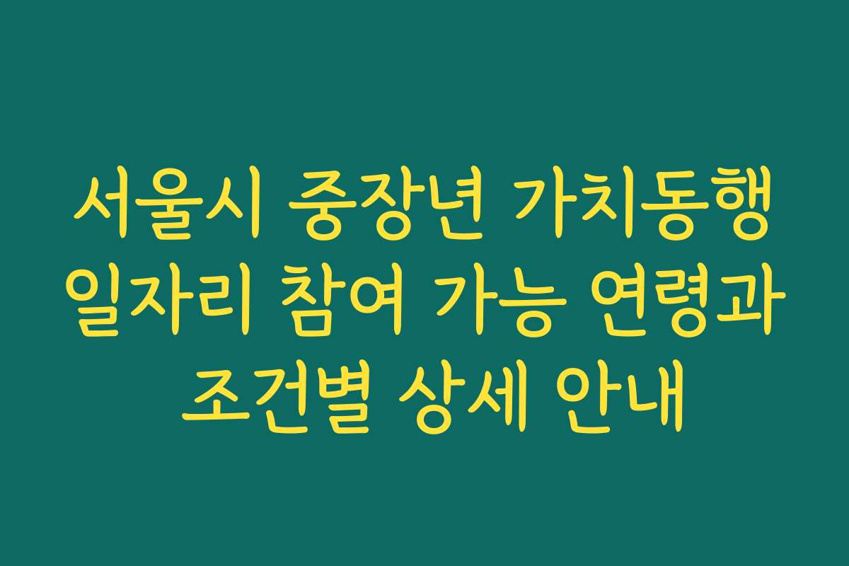 서울시 중장년 가치동행일자리 참여 가능 연령과 조건별 상세 안내