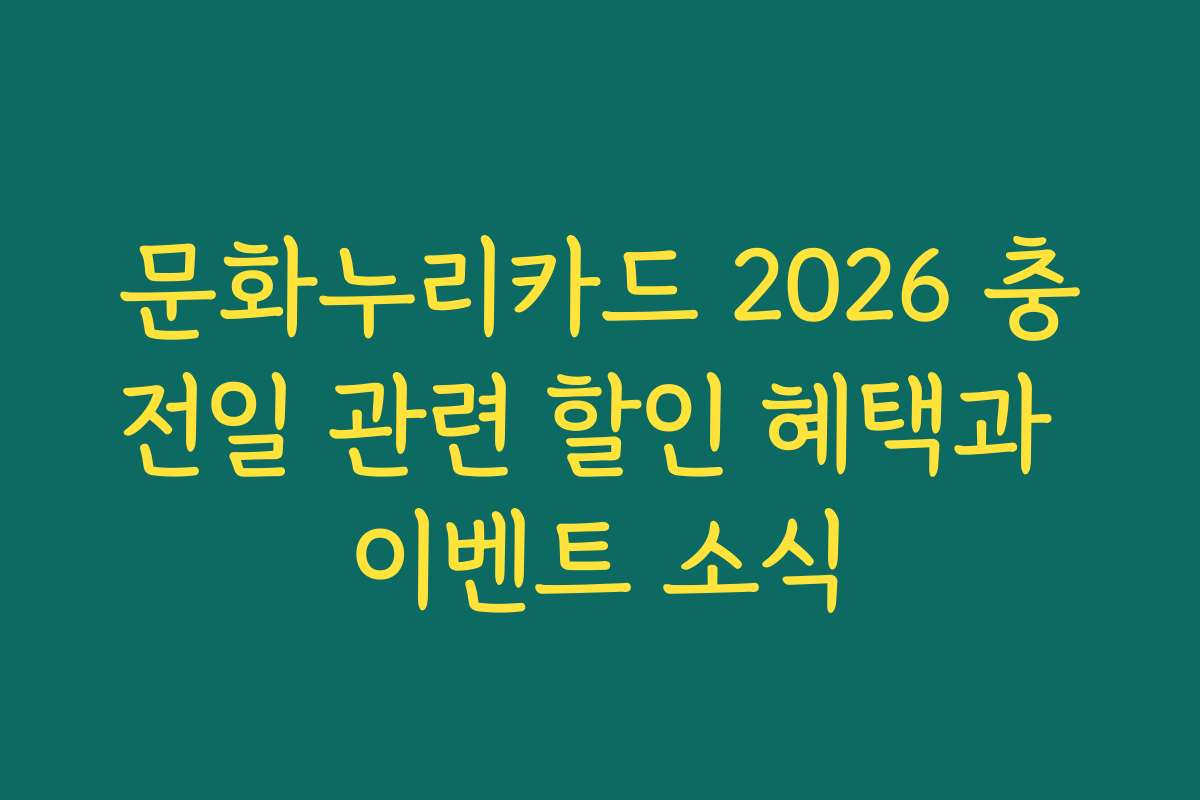문화누리카드 2026 충전일 관련 할인 혜택과 이벤트 소식 문화누리카드 2026 충전일 관련 할인 혜택과 이벤트 소식