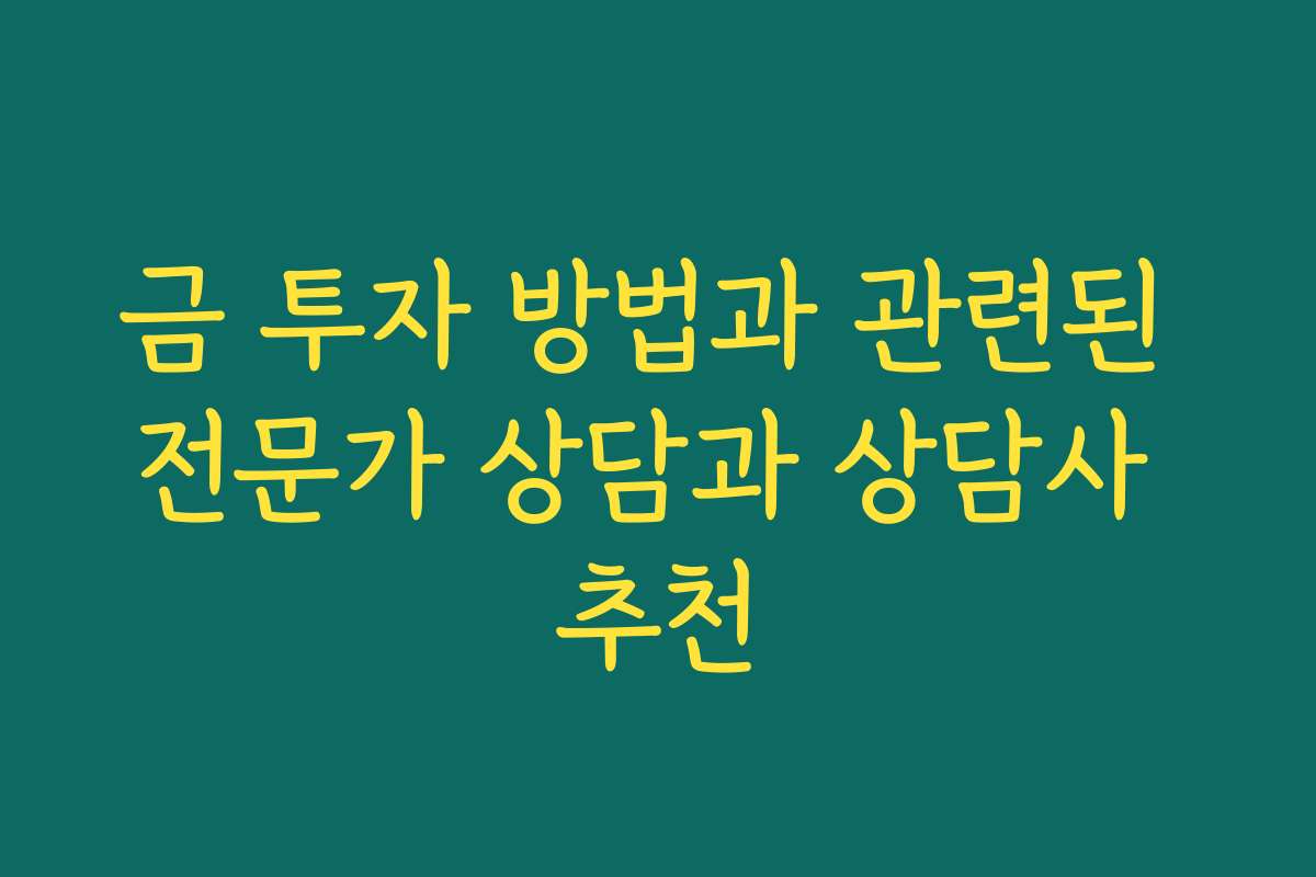 금 투자 방법과 관련된 전문가 상담과 상담사 추천