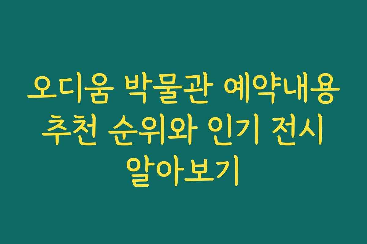 오디움 박물관 예약내용 추천 순위와 인기 전시 알아보기