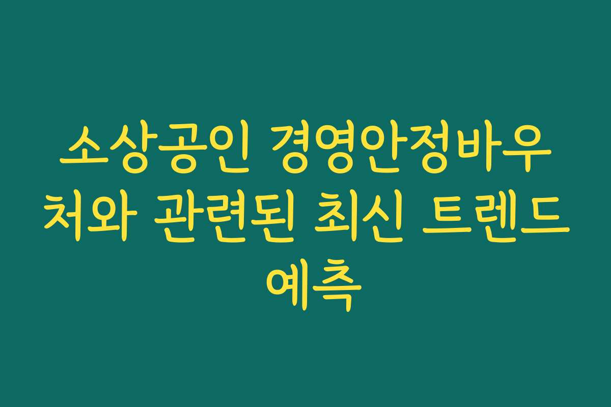 소상공인 경영안정바우처와 관련된 최신 트렌드 예측