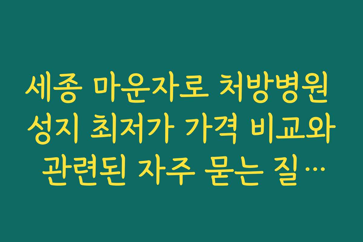 세종 마운자로 처방병원 성지 최저가 가격 비교와 관련된 자주 묻는 질문과 해결 방안