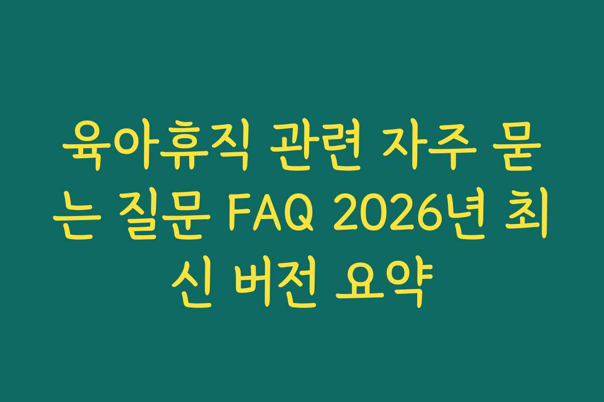 육아휴직 관련 자주 묻는 질문 FAQ 2026년 최신 버전 요약