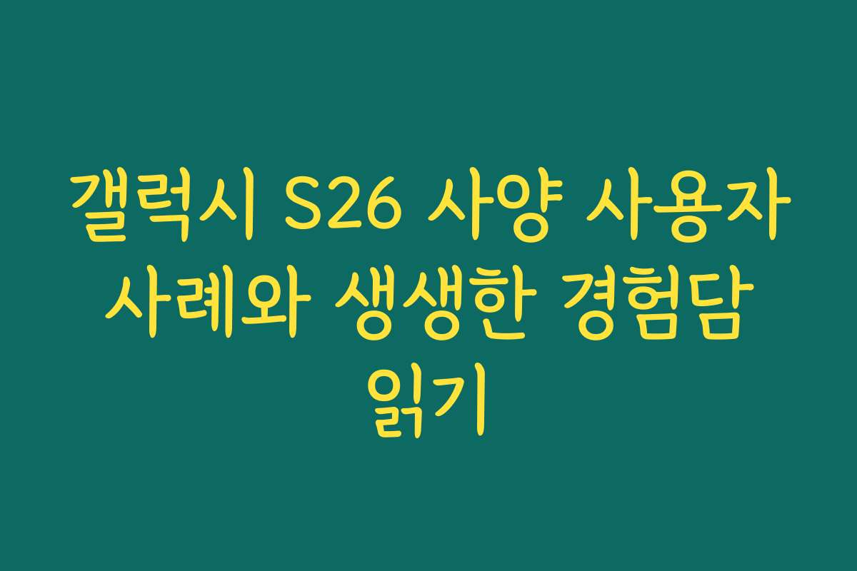 갤럭시 S26 사양 사용자 사례와 생생한 경험담 읽기