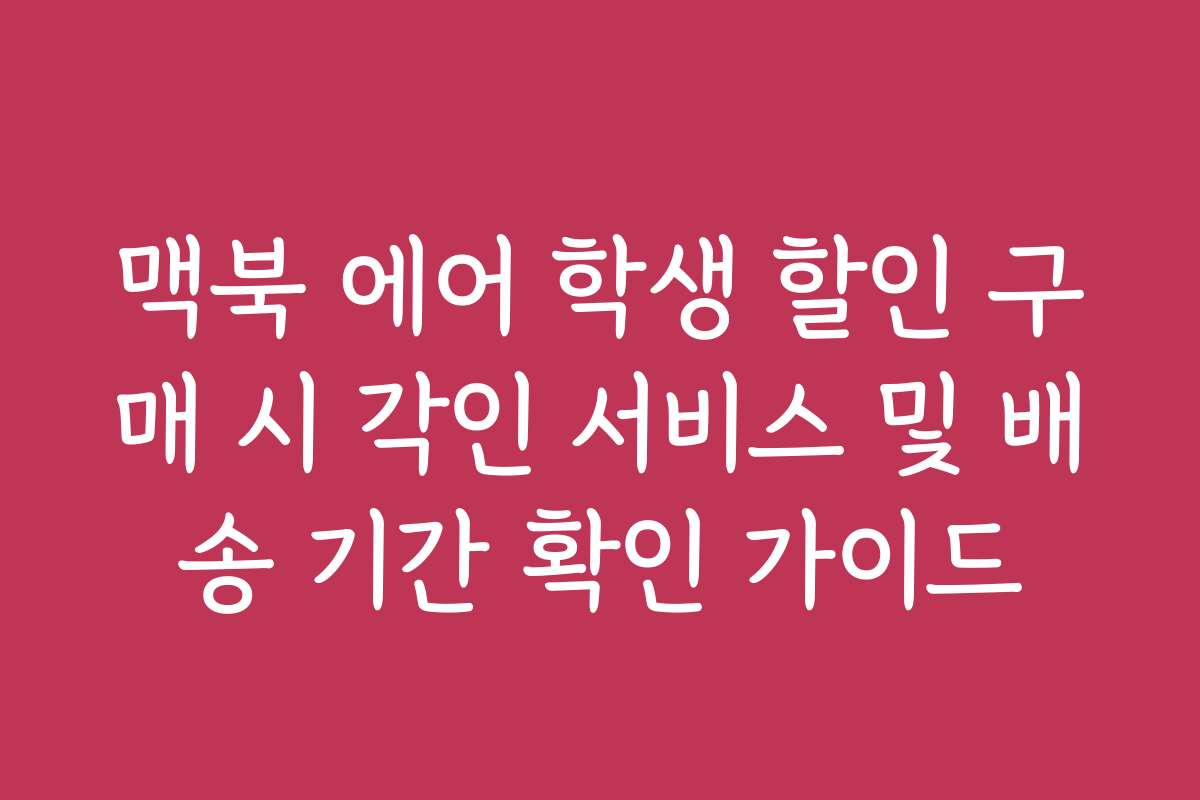 맥북 에어 학생 할인 구매 시 각인 서비스 및 배송 기간 확인 가이드