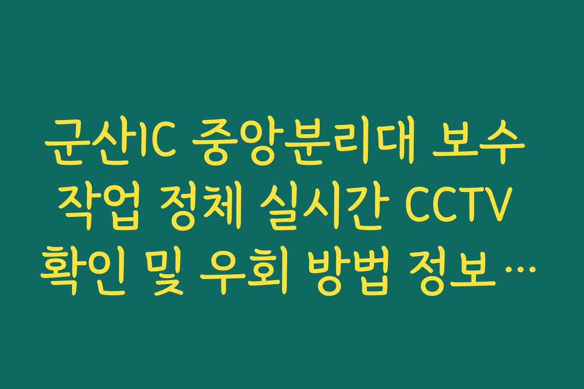 군산IC 중앙분리대 보수 작업 정체 실시간 CCTV 확인 및 우회 방법 정보 제공 가이드