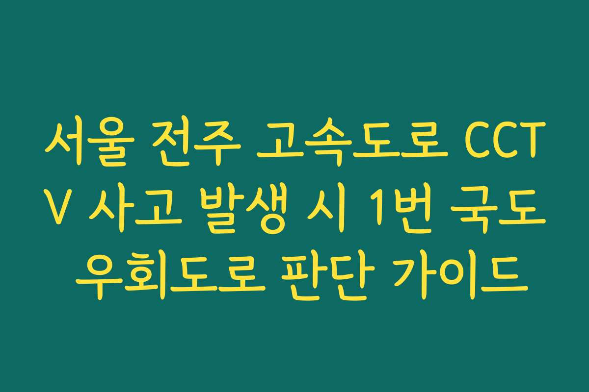 서울 전주 고속도로 CCTV 사고 발생 시 1번 국도 우회도로 판단 가이드
