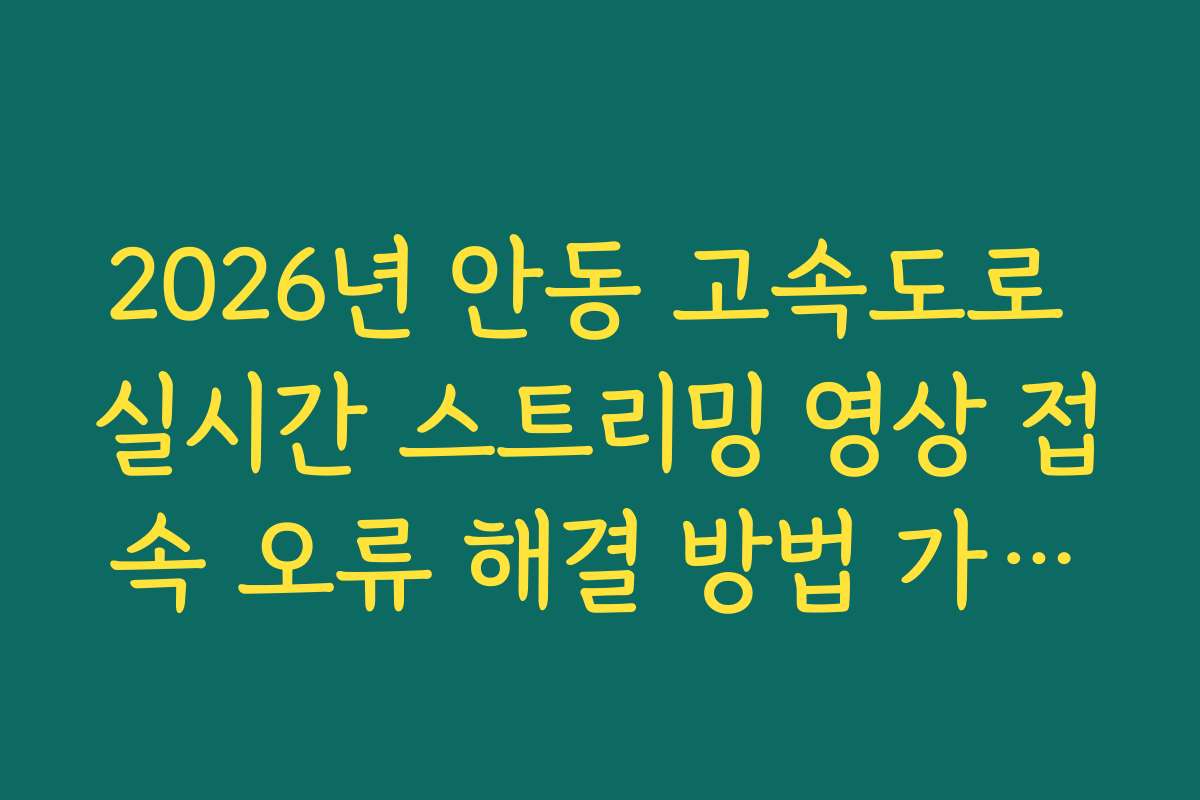 2026년 안동 고속도로 실시간 스트리밍 영상 접속 오류 해결 방법 가이드 2026년 안동 고속도로 실시간 스트리밍 영상 접속 오류 해결 방법 가이드