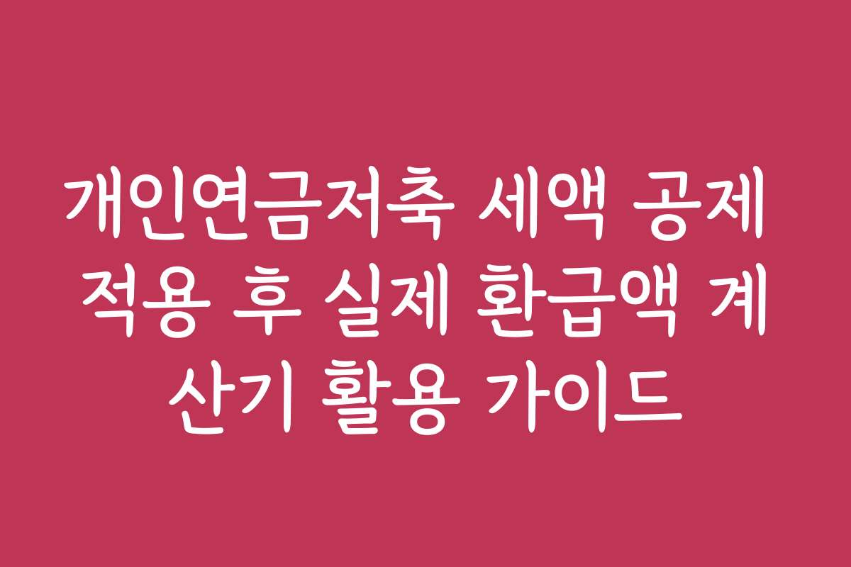 개인연금저축 세액 공제 적용 후 실제 환급액 계산기 활용 가이드 개인연금저축 세액 공제 적용 후 실제 환급액 계산기 활용 가이드