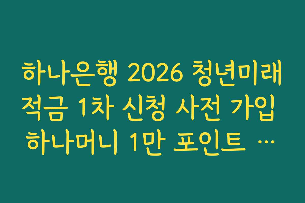 하나은행 2026 청년미래적금 1차 신청 사전 가입 하나머니 1만 포인트 적립 조건