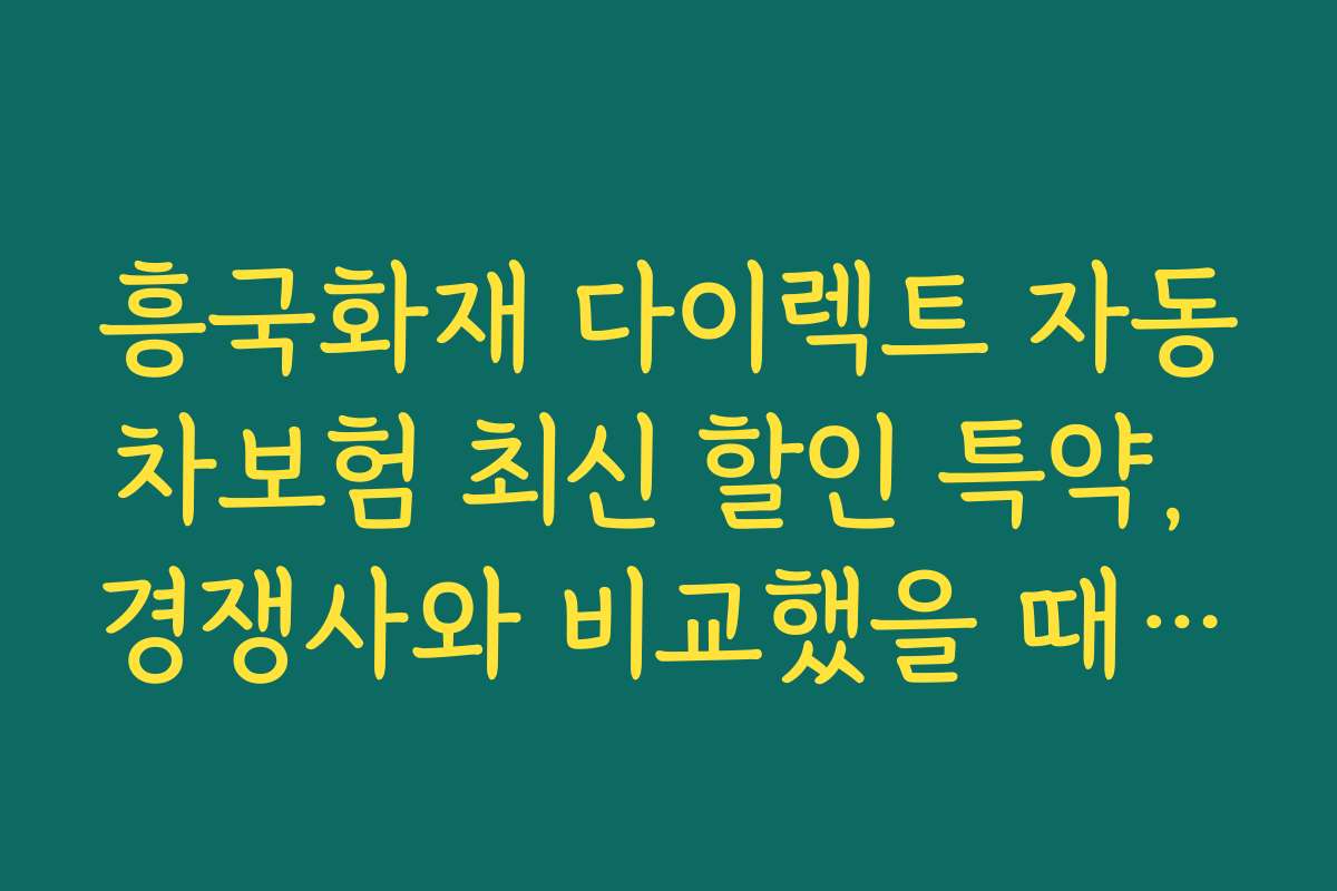 흥국화재 다이렉트 자동차보험 최신 할인 특약, 경쟁사와 비교했을 때의 강점 분석