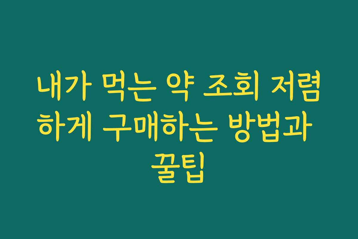 내가 먹는 약 조회 저렴하게 구매하는 방법과 꿀팁