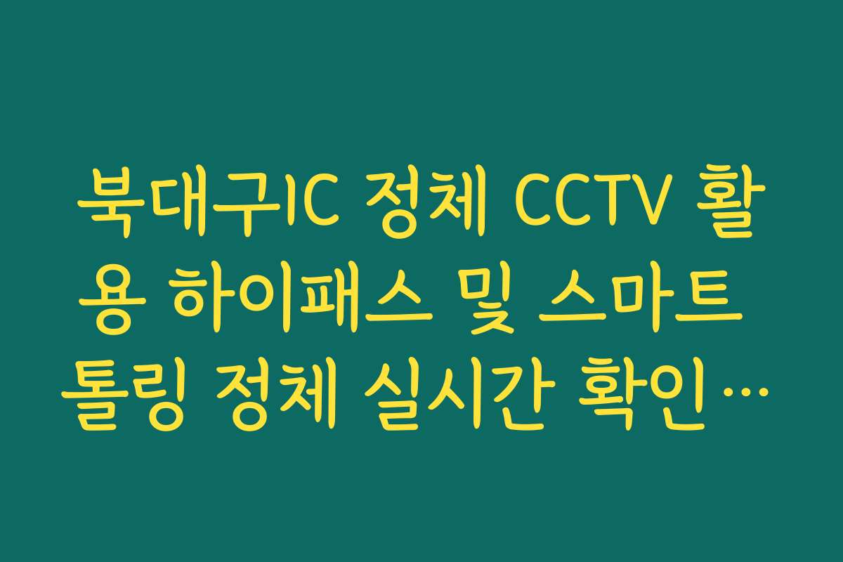 북대구IC 정체 CCTV 활용 하이패스 및 스마트 톨링 정체 실시간 확인 방법