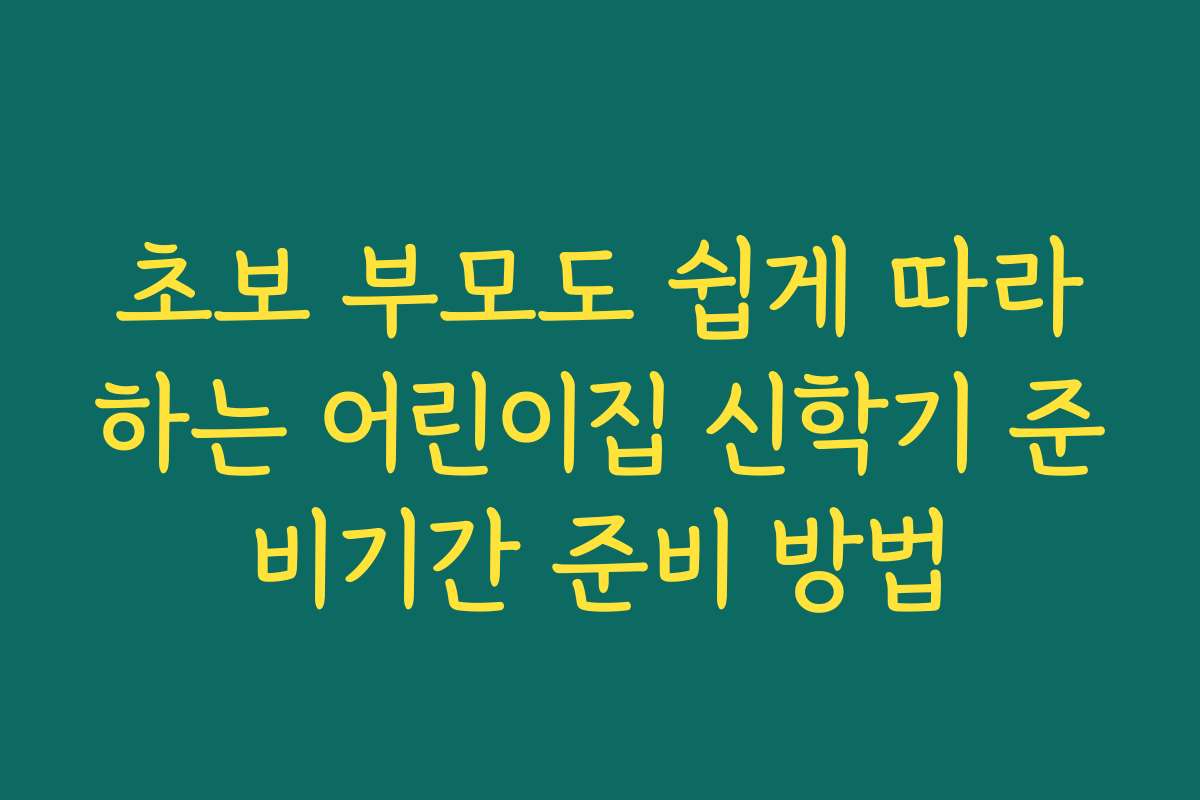 초보 부모도 쉽게 따라하는 어린이집 신학기 준비기간 준비 방법