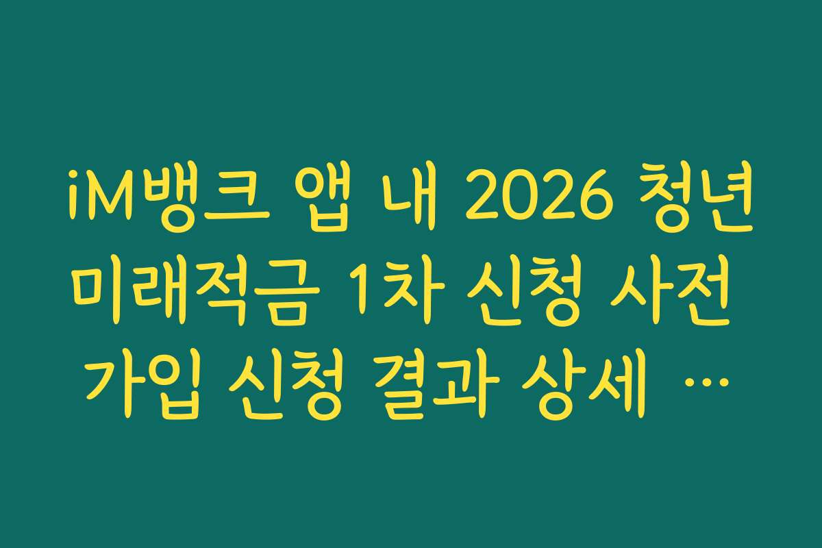iM뱅크 앱 내 2026 청년미래적금 1차 신청 사전 가입 신청 결과 상세 내역 저장법